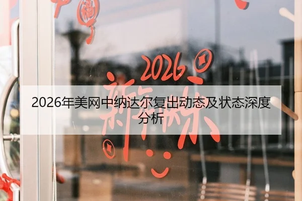2026年美网中纳达尔复出动态及状态深度分析