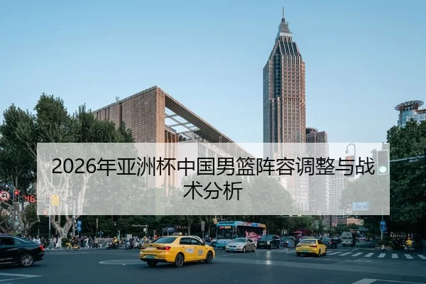 2026年亚洲杯中国男篮阵容调整与战术分析