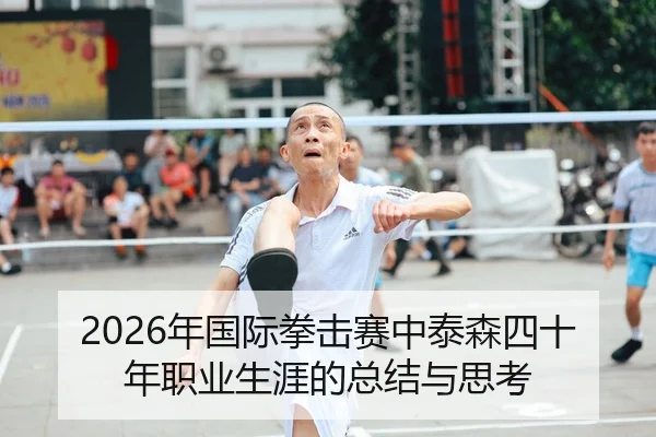 2026年国际拳击赛中泰森四十年职业生涯的总结与思考（6686.com）