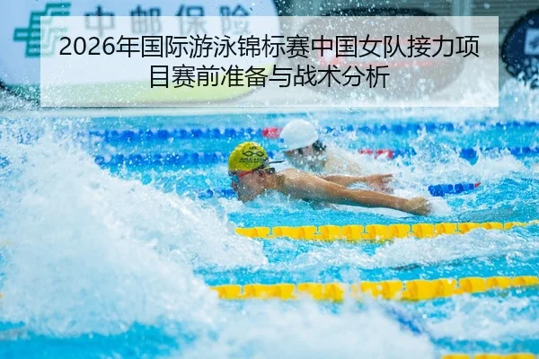 2026年国际游泳锦标赛中国女队接力项目赛前准备与战术分析（6686.com）