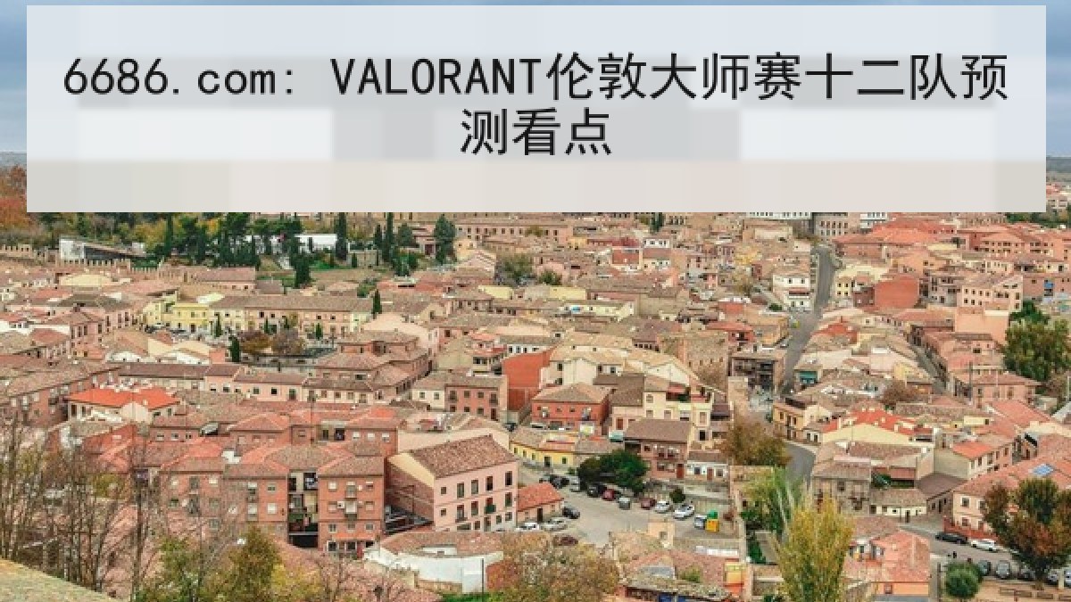 6686.com: VALORANT伦敦大师赛十二队预测看点