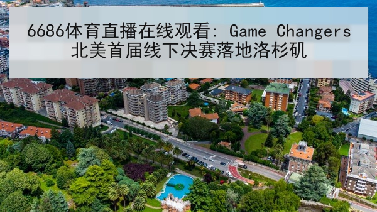 6686体育直播在线观看: Game Changers北美首届线下决赛落地洛杉矶