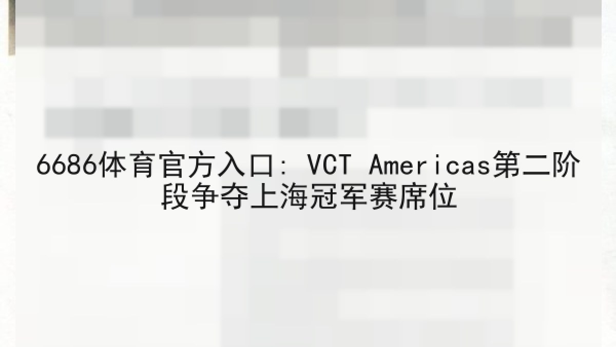 6686体育官方入口: VCT Americas第二阶段争夺上海冠军赛席位