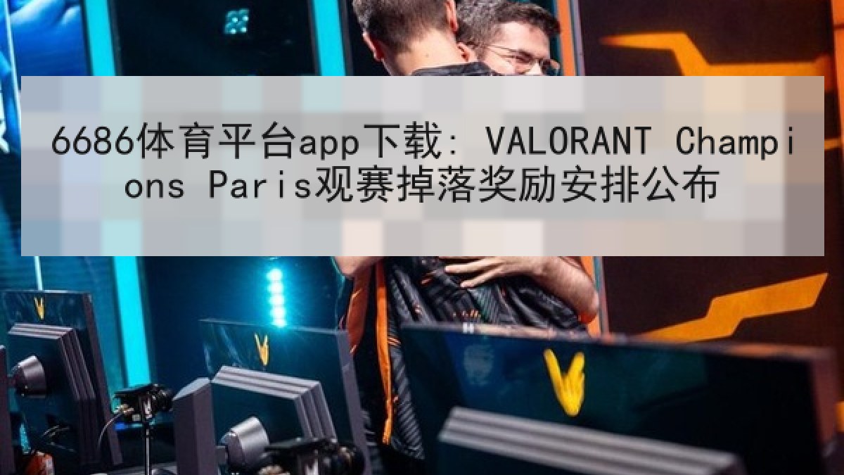 6686体育平台app下载: VALORANT Champions Paris观赛掉落奖励安排公布