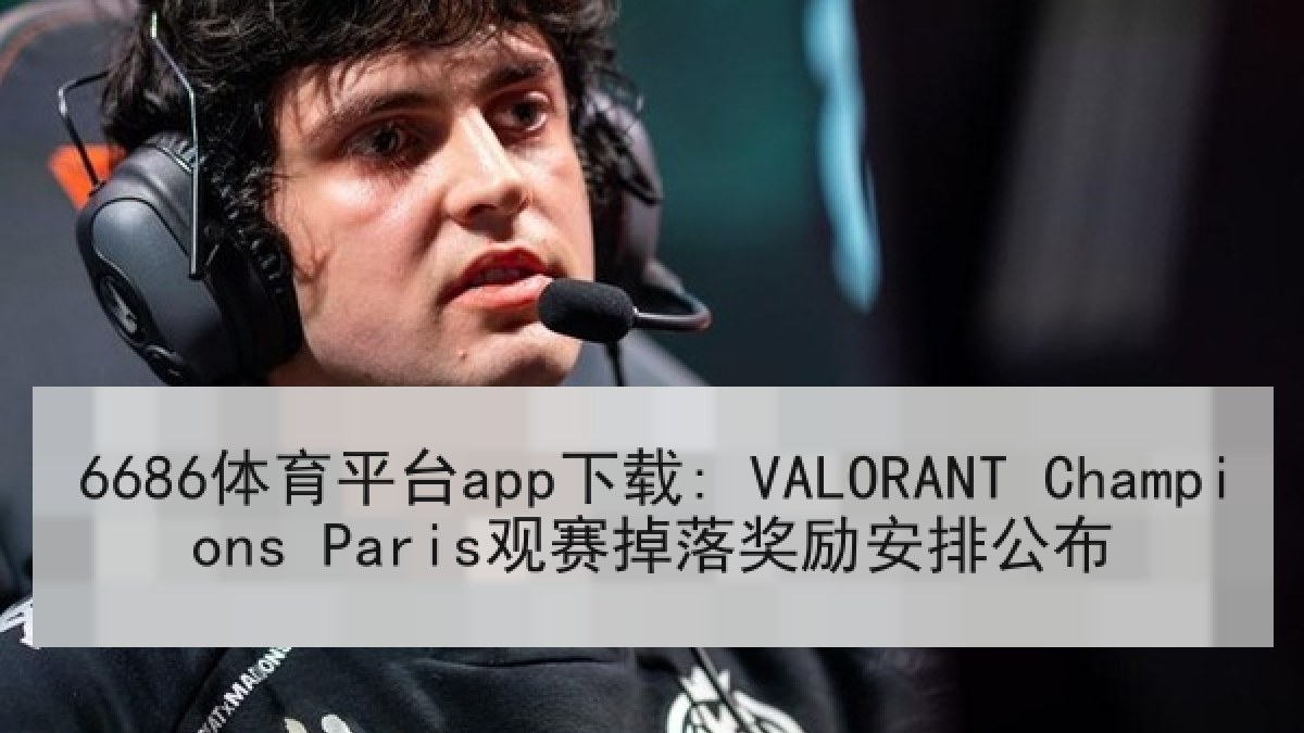 6686体育平台app下载: VALORANT Champions Paris观赛掉落奖励安排公布